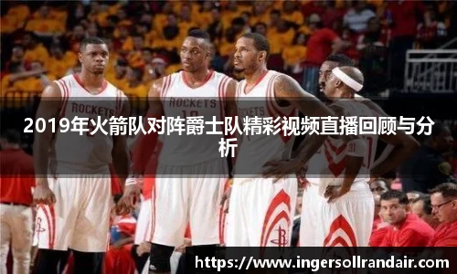 2019年火箭队对阵爵士队精彩视频直播回顾与分析