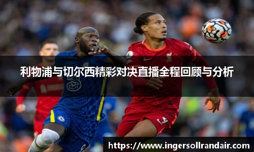 利物浦与切尔西精彩对决直播全程回顾与分析
