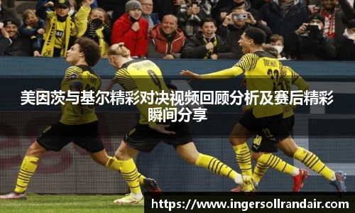 美因茨与基尔精彩对决视频回顾分析及赛后精彩瞬间分享