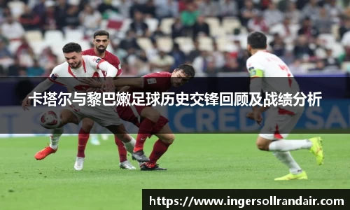 卡塔尔与黎巴嫩足球历史交锋回顾及战绩分析