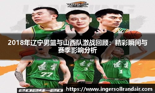 2018年辽宁男篮与山西队激战回顾：精彩瞬间与赛季影响分析