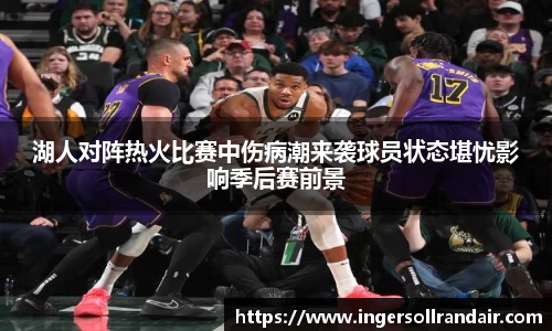 湖人对阵热火比赛中伤病潮来袭球员状态堪忧影响季后赛前景