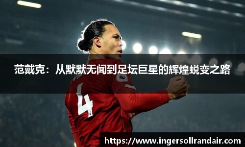 范戴克：从默默无闻到足坛巨星的辉煌蜕变之路