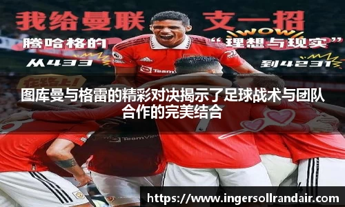 图库曼与格雷的精彩对决揭示了足球战术与团队合作的完美结合