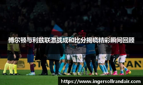 博尔顿与利兹联激战成和比分揭晓精彩瞬间回顾