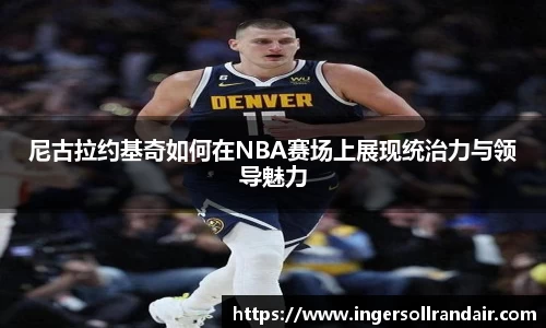 尼古拉约基奇如何在NBA赛场上展现统治力与领导魅力