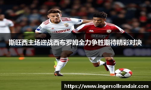 斯旺西主场迎战西布罗姆全力争胜期待精彩对决