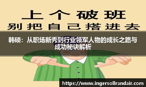 韩硕：从职场新秀到行业领军人物的成长之路与成功秘诀解析