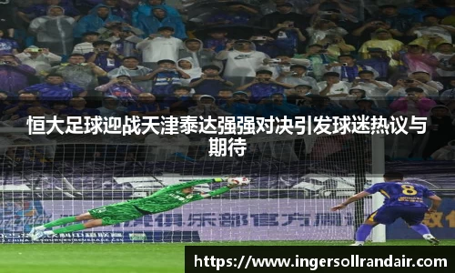 恒大足球迎战天津泰达强强对决引发球迷热议与期待