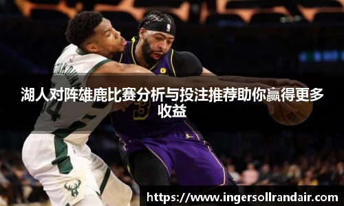 湖人对阵雄鹿比赛分析与投注推荐助你赢得更多收益