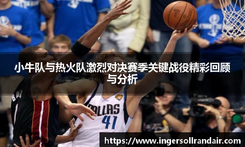 小牛队与热火队激烈对决赛季关键战役精彩回顾与分析
