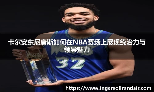 卡尔安东尼唐斯如何在NBA赛场上展现统治力与领导魅力