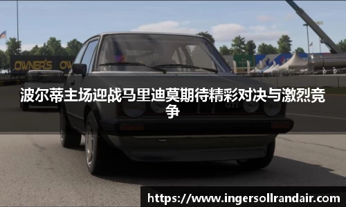 波尔蒂主场迎战马里迪莫期待精彩对决与激烈竞争