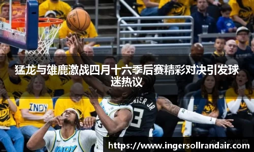 猛龙与雄鹿激战四月十六季后赛精彩对决引发球迷热议