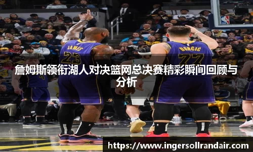 詹姆斯领衔湖人对决篮网总决赛精彩瞬间回顾与分析