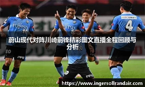 蔚山现代对阵川崎前锋精彩图文直播全程回顾与分析
