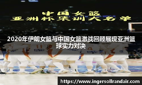 2020年伊朗女篮与中国女篮激战回顾展现亚洲篮球实力对决
