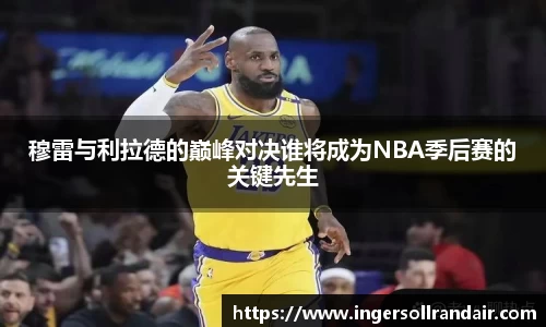 穆雷与利拉德的巅峰对决谁将成为NBA季后赛的关键先生