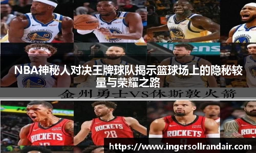 NBA神秘人对决王牌球队揭示篮球场上的隐秘较量与荣耀之路
