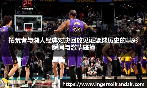拓荒者与湖人经典对决回放见证篮球历史的精彩瞬间与激情碰撞