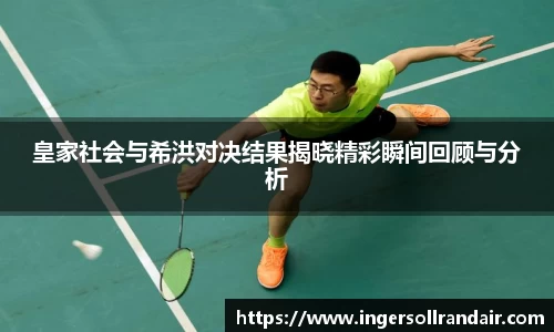 皇家社会与希洪对决结果揭晓精彩瞬间回顾与分析