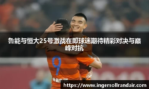 鲁能与恒大25号激战在即球迷期待精彩对决与巅峰对抗