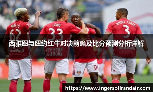 西雅图与纽约红牛对决前瞻及比分预测分析详解