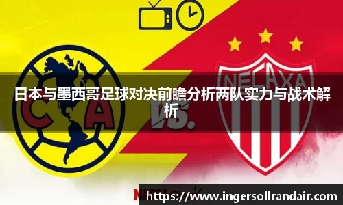 日本与墨西哥足球对决前瞻分析两队实力与战术解析
