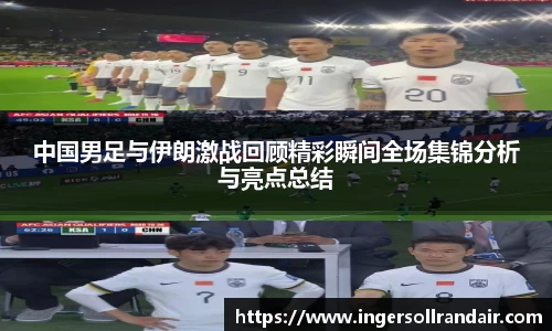 中国男足与伊朗激战回顾精彩瞬间全场集锦分析与亮点总结