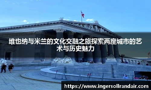 维也纳与米兰的文化交融之旅探索两座城市的艺术与历史魅力