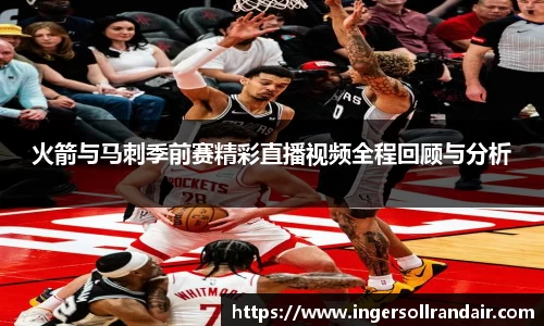 火箭与马刺季前赛精彩直播视频全程回顾与分析