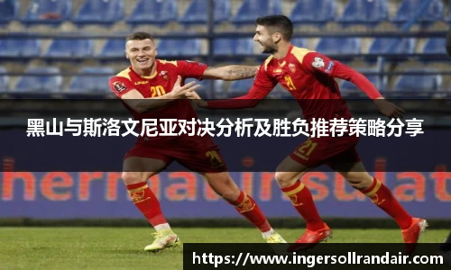 黑山与斯洛文尼亚对决分析及胜负推荐策略分享