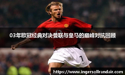 03年欧冠经典对决曼联与皇马的巅峰对抗回顾