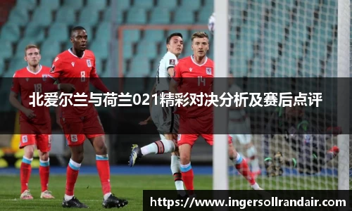 北爱尔兰与荷兰021精彩对决分析及赛后点评