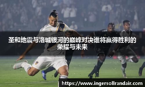 圣和地震与洛城银河的巅峰对决谁将赢得胜利的荣耀与未来